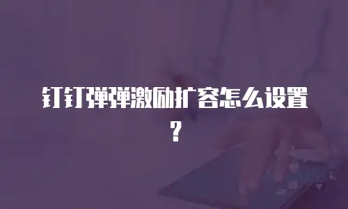 钉钉弹弹激励扩容怎么设置？