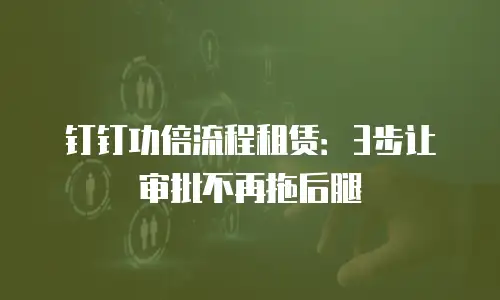 钉钉功倍流程租赁：3步让审批不再拖后腿