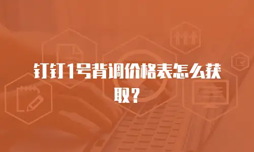 钉钉1号背调价格表怎么获取？