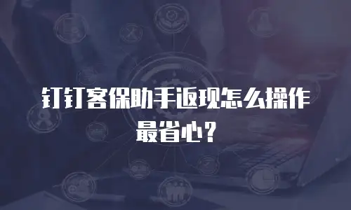 钉钉客保助手返现怎么操作最省心？