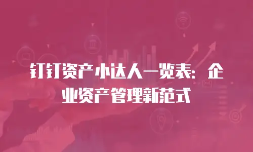 钉钉资产小达人一览表：企业资产管理新范式