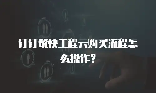 钉钉筑快工程云购买流程怎么操作？