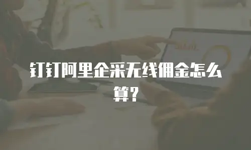 钉钉阿里企采无线佣金怎么算？