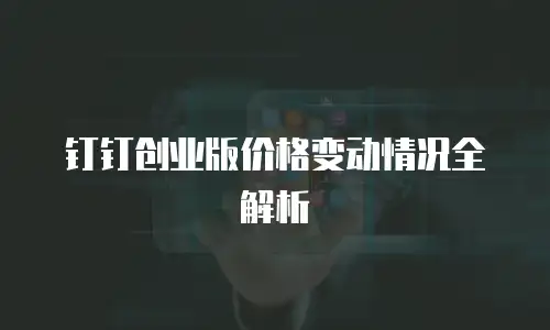钉钉创业版价格变动情况全解析