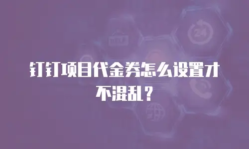 钉钉项目代金券怎么设置才不混乱？