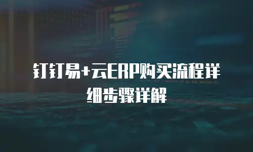 钉钉易+云ERP购买流程详细步骤详解