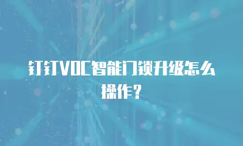 钉钉VOC智能门锁升级怎么操作？