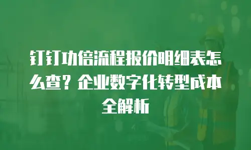 钉钉功倍流程报价明细表怎么查？企业数字化转型成本全解析