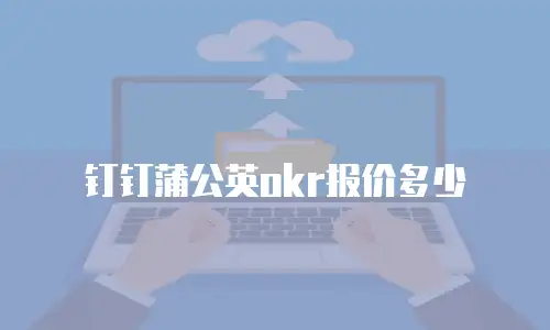 钉钉蒲公英okr报价多少