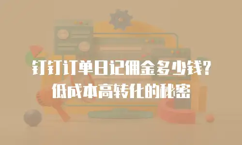 钉钉订单日记佣金多少钱？低成本高转化的秘密