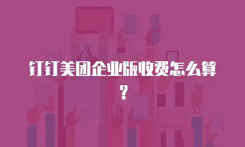 钉钉美团企业版收费怎么算？
