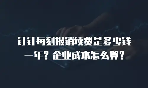 钉钉每刻报销续费是多少钱一年？企业成本怎么算？