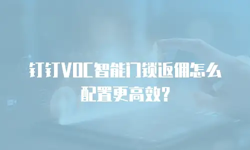 钉钉VOC智能门锁返佣怎么配置更高效？