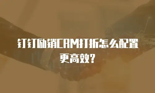 钉钉励销CRM打折怎么配置更高效？