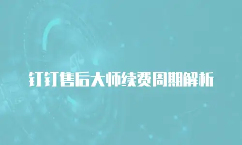 钉钉售后大师续费周期解析
