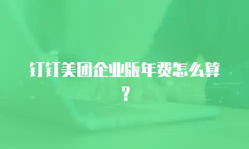 钉钉美团企业版年费怎么算？