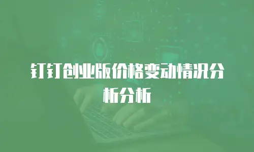 钉钉创业版价格变动情况分析分析