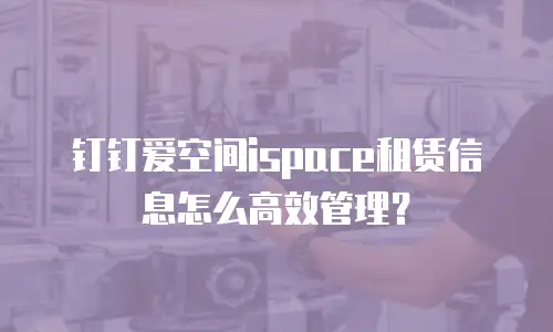 钉钉爱空间ispace租赁信息怎么高效管理？