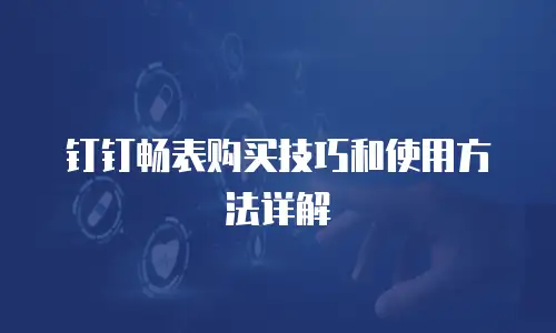 钉钉畅表购买技巧和使用方法详解