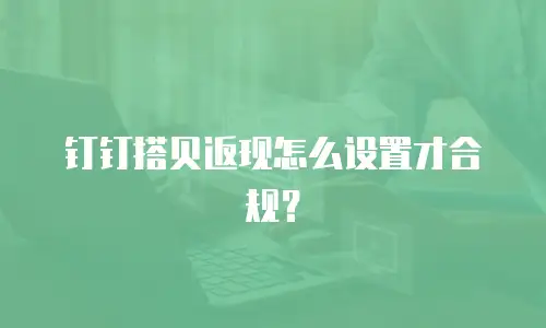 钉钉搭贝返现怎么设置才合规？