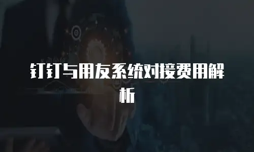 钉钉与用友系统对接费用解析