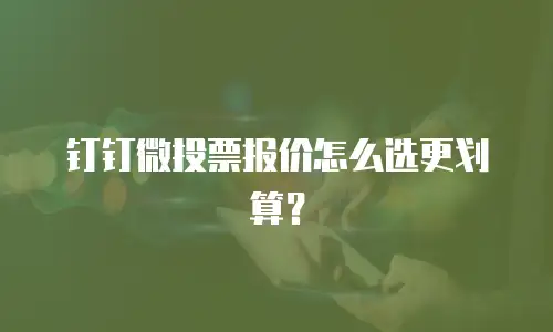 钉钉微投票报价怎么选更划算？