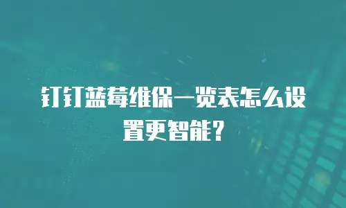 钉钉蓝莓维保一览表怎么设置更智能？