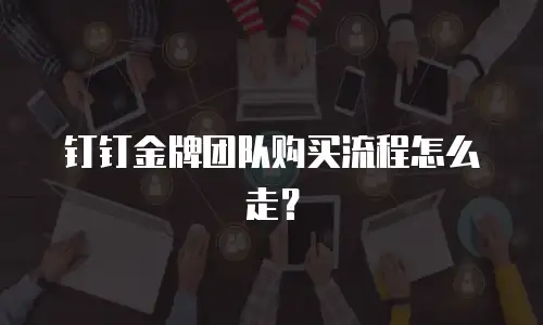 钉钉金牌团队购买流程怎么走？