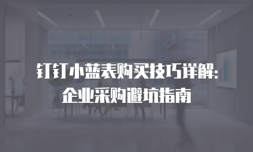 钉钉小蓝表购买技巧详解：企业采购避坑指南