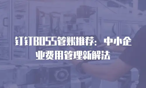 钉钉BOSS管账推荐：中小企业费用管理新解法