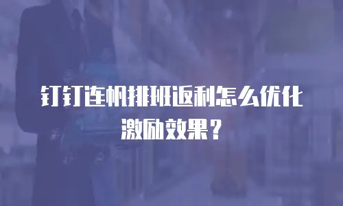 钉钉连帆排班返利怎么优化激励效果？