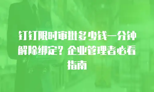 钉钉限时审批多少钱一分钟解除绑定？企业管理者必看指南