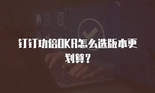 钉钉功倍OKR怎么选版本更划算？
