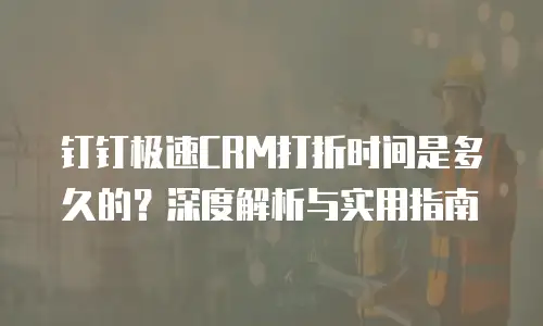 钉钉极速CRM打折时间是多久的？深度解析与实用指南