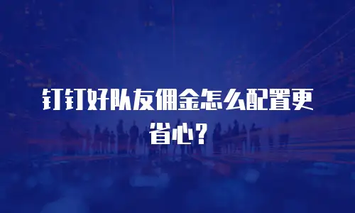 钉钉好队友佣金怎么配置更省心？