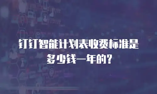 钉钉智能计划表收费标准是多少钱一年的？