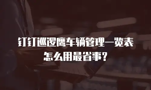 钉钉巡逻鹰车辆管理一览表怎么用最省事？