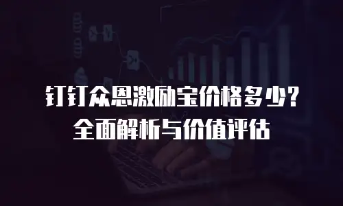 钉钉众恩激励宝价格多少？全面解析与价值评估