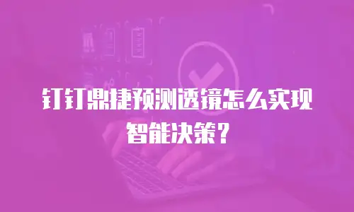 钉钉鼎捷预测透镜怎么实现智能决策？