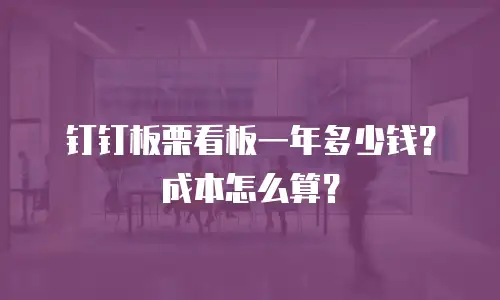 钉钉板栗看板一年多少钱？成本怎么算？