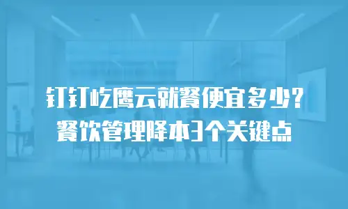 钉钉屹鹰云就餐便宜多少？餐饮管理降本3个关键点