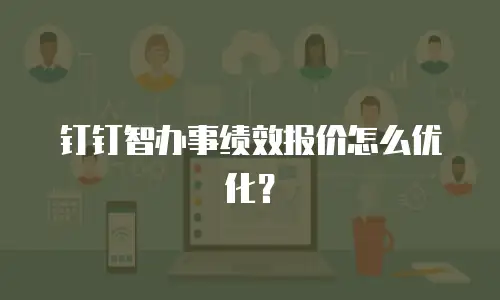 钉钉智办事绩效报价怎么优化？
