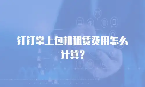钉钉掌上包机租赁费用怎么计算？