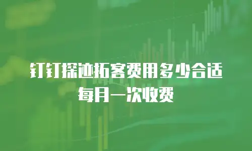 钉钉探迹拓客费用多少合适每月一次收费