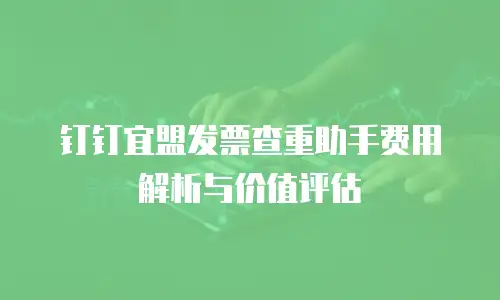 钉钉宜盟发票查重助手费用解析与价值评估