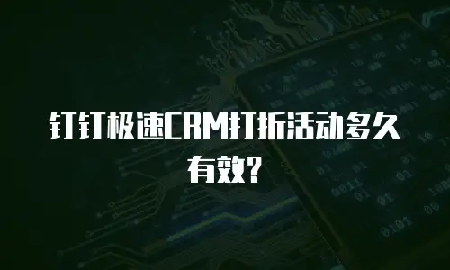 钉钉极速CRM打折活动多久有效？