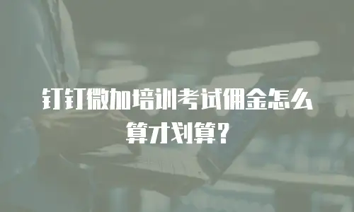 钉钉微加培训考试佣金怎么算才划算？