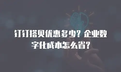 钉钉搭贝优惠多少？企业数字化成本怎么省？