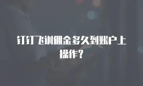 钉钉飞训佣金多久到账户上操作？
