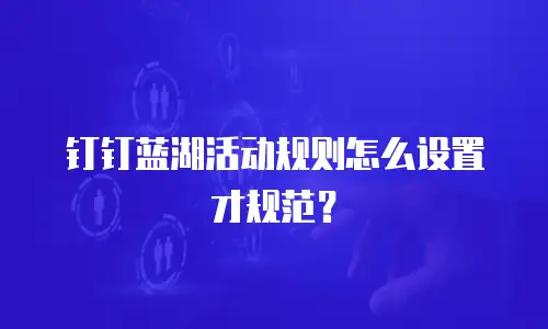 钉钉蓝湖活动规则怎么设置才规范？